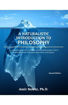 A Naturalistic Introduction to Philosophy: An Understanding of the Discipline of Naturalistic Studies and its Relationship with Philosophy, Naturalism - Amir Salehi Phd