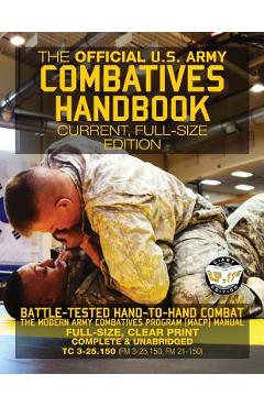 The Official US Army Combatives Handbook - Current, Full-Size Edition: Battle-Tested Hand-to-Hand Combat - the Modern Army Combatives Program (MACP) M - Carlile Media