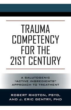 Trauma Competency for the 21st Century: A Salutogenic Active Ingredients Approach to Treatment - Psy D. Robert Rhoton