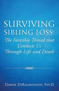 Surviving Sibling Loss: The Invisible Thread that Connects Us Through Life and Death - Dawn Diraimondo