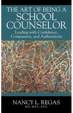 The Art of Being a School Counselor: Leading with Confidence, Compassion & Authenticity - Nancy L. Regas