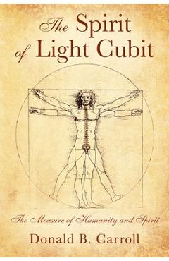 The Spirit of Light Cubit: The Measure of Humanity and Spirit - Donald B. Carroll