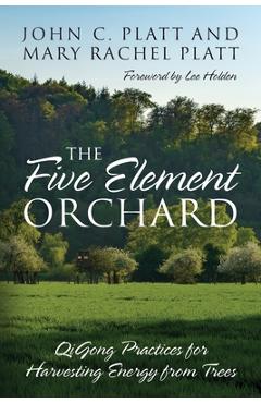 The Five Element Orchard: QiGong Practices for Harvesting Energy from Trees - John C. Platt