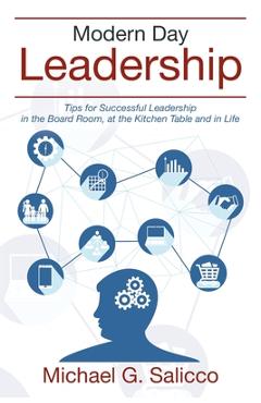 Modern Day Leadership: Tips for Successful Leadership in the Board Room, at the Kitchen Table and in Life - Michael G. Salicco