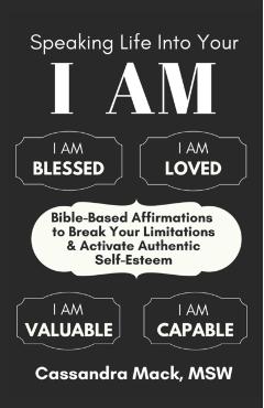 Speaking Life Into Your I Am: Bible-Based Affirmations To Break Your Limitations & Activate Authentic Self-Esteem - Cassandra Mack