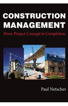Construction Management: From Project Concept to Completion - Paul Netscher