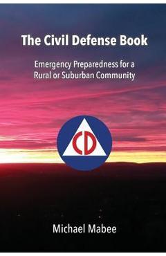 The Civil Defense Book: Emergency Preparedness for a Rural or Suburban Community - Michael Mabee