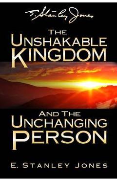 The Unshakable Kingdom and the Unchanging Person - E. Stanley Jones
