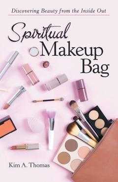 Spiritual Makeup Bag: Discovering Beauty from the Inside Out - Kim A. Thomas