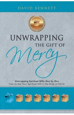 Unwrapping the Gift of Mercy: Unwrapping Spiritual Gifts One by One; How to Use Your Spiritual Gift in the Body of Christ - David Bennett