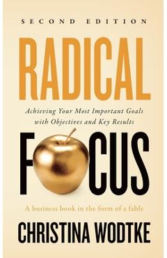 Radical Focus SECOND EDITION: Achieving Your Goals with Objectives and Key Results - Christina R. Wodtke