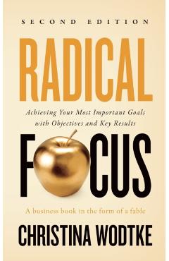 Radical Focus SECOND EDITION: Achieving Your Goals with Objectives and Key Results - Christina R. Wodtke