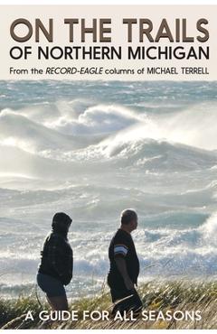 On the Trails of Northern Michigan: A Guide for All Seasons - Michael Terrell