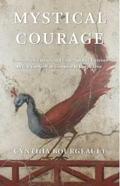 Mystical Courage: Commentaries on Selected Contemplative Exercises by G.I. Gurdjieff, as Compiled by Joseph Azize - Cynthia Bourgeault