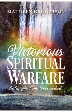 Victorious Spiritual Warfare: So Simple, Grandma Can Do It - Maureen Broderson
