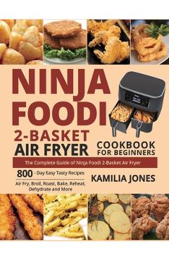Ninja Foodi 2-Basket Air Fryer Cookbook for Beginners: The Complete Guide of Ninja Foodi 2-Basket Air Fryer 800-Day Easy Tasty Recipes Air Fry, Broil, - Kamilia Jones