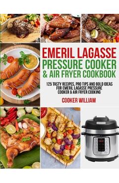 Emeril Lagasse Pressure Cooker & Air Fryer Cookbook: 125 Tasty Recipes, Pro Tips and Bold Ideas for Emeril Lagasse Pressure Cooker & Air Fryer Cooking - Cooker William