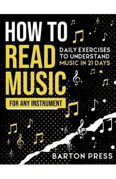 How to Read Music for Any Instrument: Daily Exercises to Understand Music in 21 Days - Barton Press