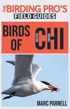 Birds of Greater Chicago (The Birding Pro\'s Field Guides) - Marc Parnell