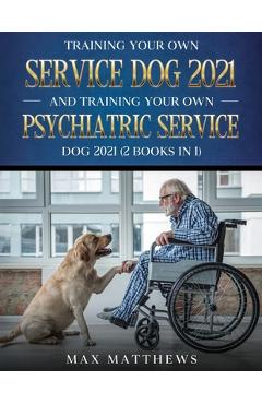 Training Your Own Service Dog AND Training Your Own Psychiatric Service Dog 2021: (2 Books IN 1) - Max Matthews