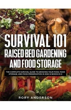 Survival 101 Raised Bed Gardening and Food Storage: The Complete Survival Guide to Growing Your Food, Food Storage, and Food Preservation in 2021 (2 B - Rory Anderson