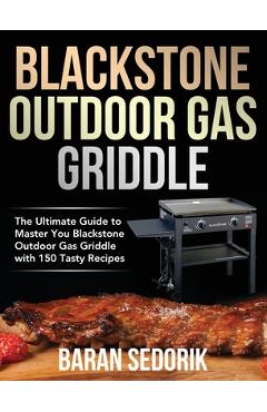 Blackstone Outdoor Gas Griddle Cookbook for Beginners: The Ultimate Guide to Master You Blackstone Outdoor Gas Griddle with 150 Tasty Recipes - Baran Sedorik