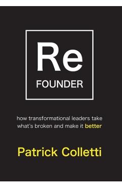 Refounder: How Transformational Leaders Take What's Broken and Make it Better - Patrick Colletti