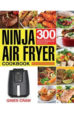 Ninja Air Fryer Cookbook: 300 Easy and Delicious Air Fryer Recipes for Beginners and Advanced Users - Ginen Craw