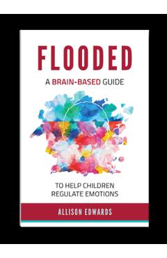 Flooded: A Brain-Based Guide to Help Children Regulate Emotions - Allison Edwards