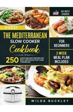 The Mediterranean Slow Cooker Cookbook for Beginners: 250 Quick & Easy Recipes for Busy and Novice that Cook Themselves - 2-Week Meal Plan Included - Wilda Buckley