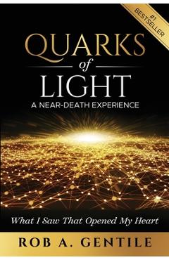 Quarks of Light: A Near-Death Experience - Rob A. Gentile