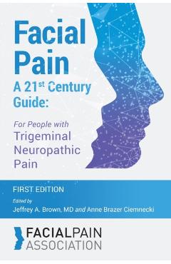 Facial Pain A 21st Century Guide: For People with Trigeminal Neuropathic Pain - Jeffrey A. Brown