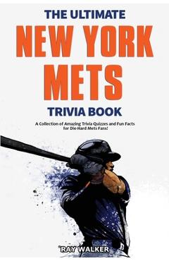 The Ultimate New York Mets Trivia Book: A Collection of Amazing Trivia Quizzes and Fun Facts for Die-Hard Mets Fans! - Ray Walker