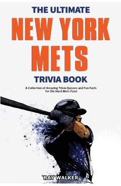 The Ultimate New York Mets Trivia Book: A Collection of Amazing Trivia Quizzes and Fun Facts for Die-Hard Mets Fans! - Ray Walker