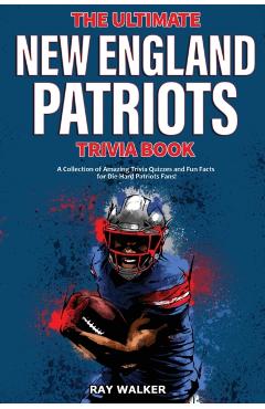 The Ultimate New England Patriots Trivia Book: A Collection of Amazing Trivia Quizzes and Fun Facts For Die-Hard Patriots Fans! - Ray Walker
