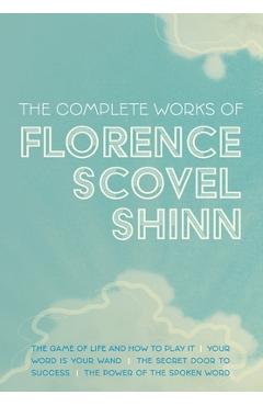 The Complete Works of Florence Scovel Shinn: The Game of Life and How to Play It; Your Word is Your Wand; The Secret Door to Success; and The Power of - Florence Scovel Shinn