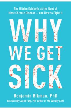 Why We Get Sick: The Hidden Epidemic at the Root of Most Chronic Disease and How to Fight It - Benjamin Bikman