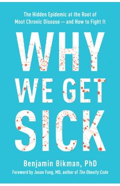 Why We Get Sick: The Hidden Epidemic at the Root of Most Chronic Disease and How to Fight It - Benjamin Bikman