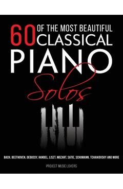 60 Of The Most Beautiful Classical Piano Solos: Bach, Beethoven, Debussy, Handel, Liszt, Mozart, Satie, Schumann, Tchaikovsky and more - Project Music Lovers