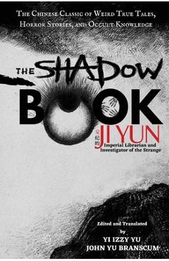 The Shadow Book of Ji Yun: The Chinese Classic of Weird True Tales, Horror Stories, and Occult Knowledge - Yi Izzy Yu