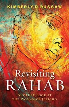 Revisiting Rahab: Another Look at the Woman of Jericho - Kimberly D. Russaw