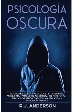 Psicolog�a Oscura: Domina los secretos avanzados de: la guerrilla psicol�gica, persuasi�n, PNL oscura, control mental, terapia cognitivo - R. J. Anderson