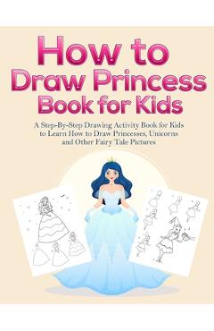 How to Draw Princess Books for Kids: A Step-By-Step Drawing Activity Book for Kids to Learn How to Draw Princesses, Unicorns and Other Fairy Tale Pict - Pineapple Activity Books