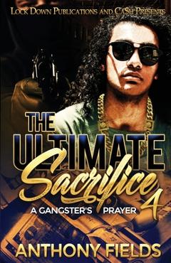 The Ultimate Sacrifice 4: A Gangster\'s Prayer - Anthony Fields