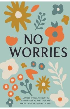 No Worries: A Guided Journal to Help You Calm Anxiety, Relieve Stress, and Practice Positive Thinking Each Day - Bella Mente Press