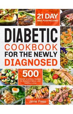 Diabetic Cookbook for the Newly Diagnosed: 500 Simple and Easy Recipes for Balanced Meals and Healthy Living (21 Day Meal Plan Included) - Jamie Press