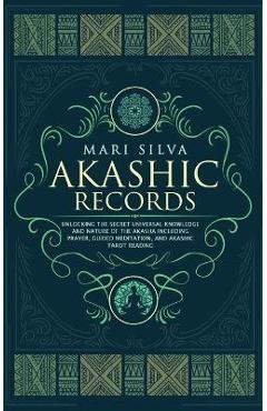 Akashic Records: Unlocking the Secret Universal Knowledge and Nature of the Akasha Including Prayer, Guided Meditation, and Akashic Tar - Mari Silva