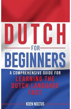 Dutch for Beginners: A Comprehensive Guide for Learning the Dutch Language Fast - Koen Noltus