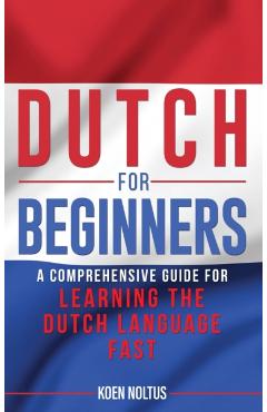 Dutch for Beginners: A Comprehensive Guide for Learning the Dutch Language Fast - Koen Noltus