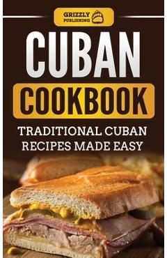 Cuban Cookbook: Traditional Cuban Recipes Made Easy - Grizzly Publishing